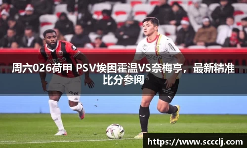 周六026荷甲 PSV埃因霍温VS奈梅亨，最新精准比分参阅