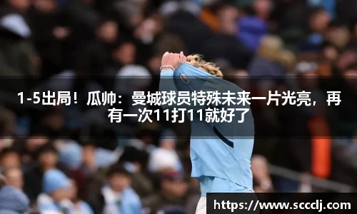 1-5出局！瓜帅：曼城球员特殊未来一片光亮，再有一次11打11就好了